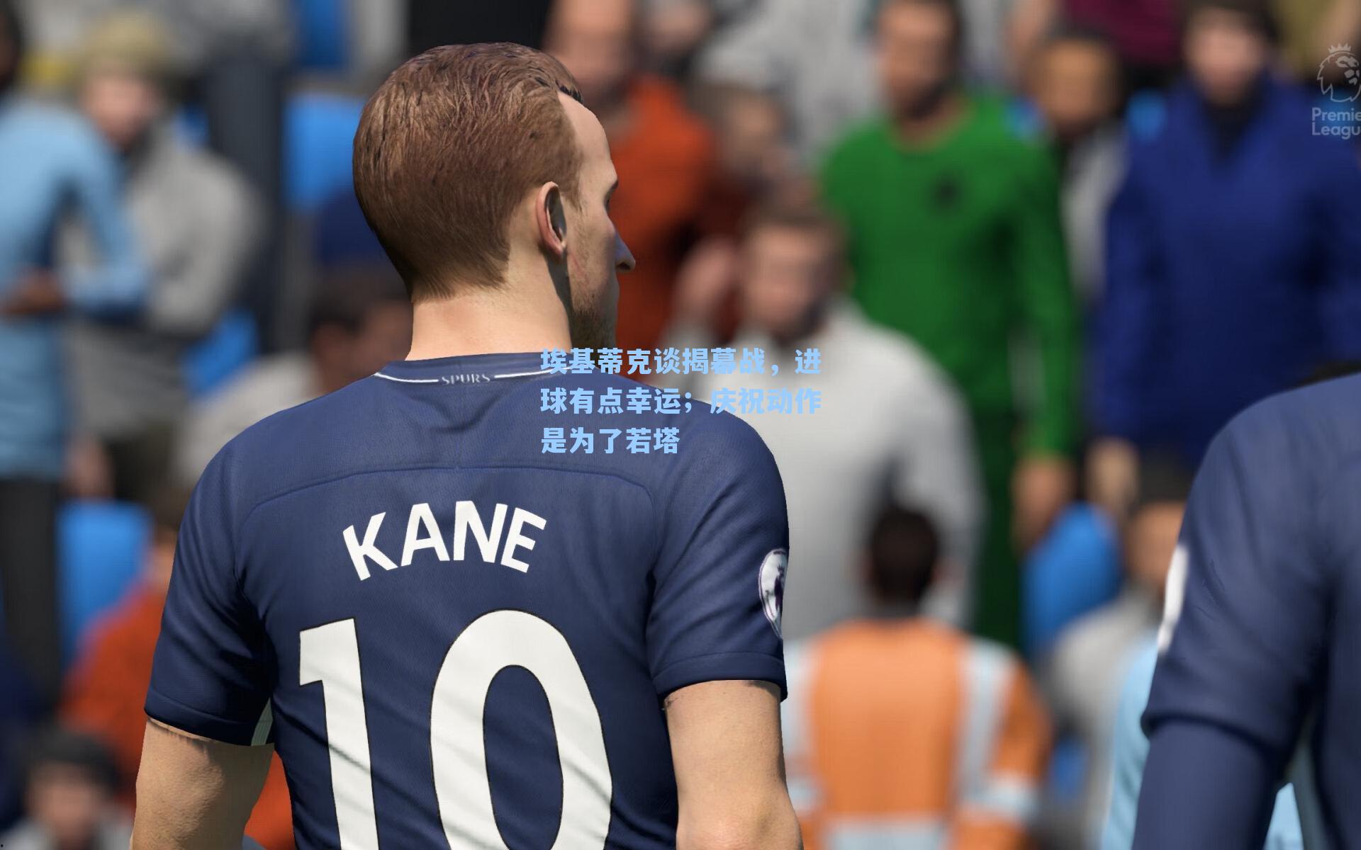 埃基蒂克谈揭幕战，进球有点幸运；庆祝动作是为了若塔