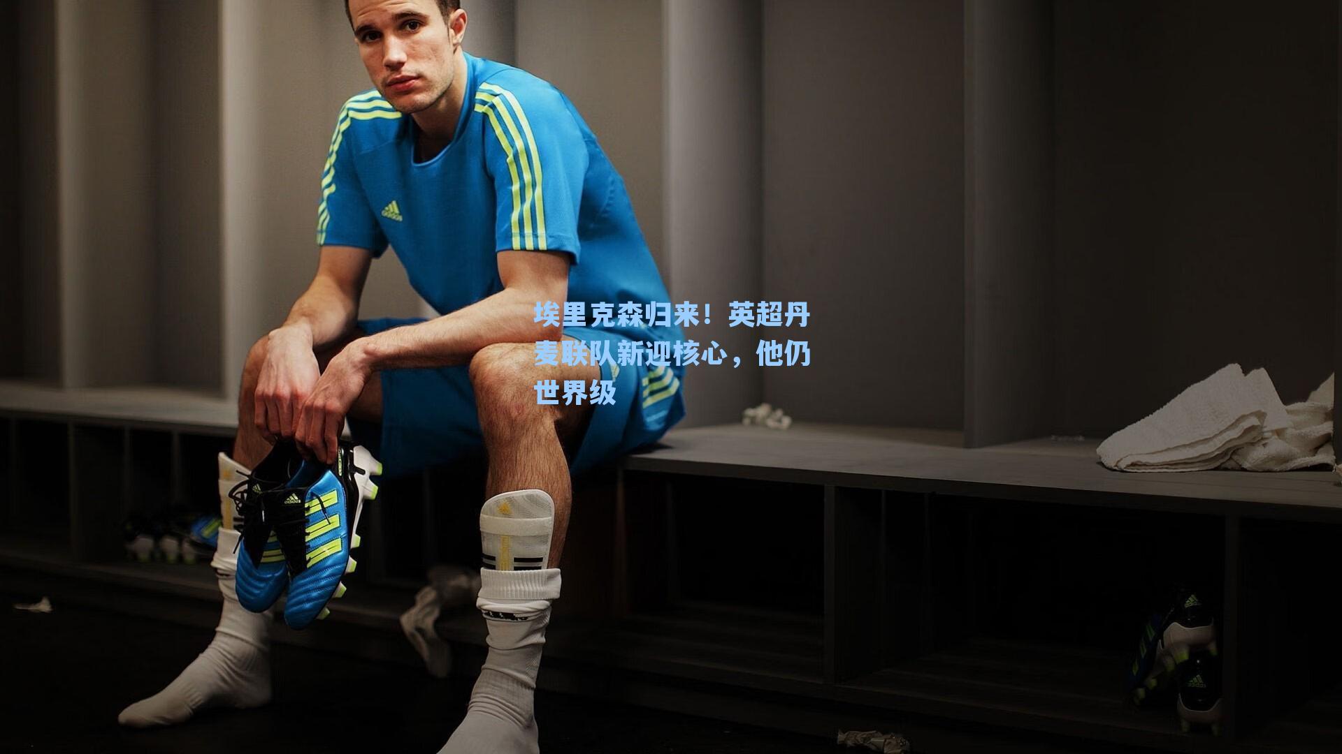 埃里克森归来！英超丹麦联队新迎核心，他仍世界级