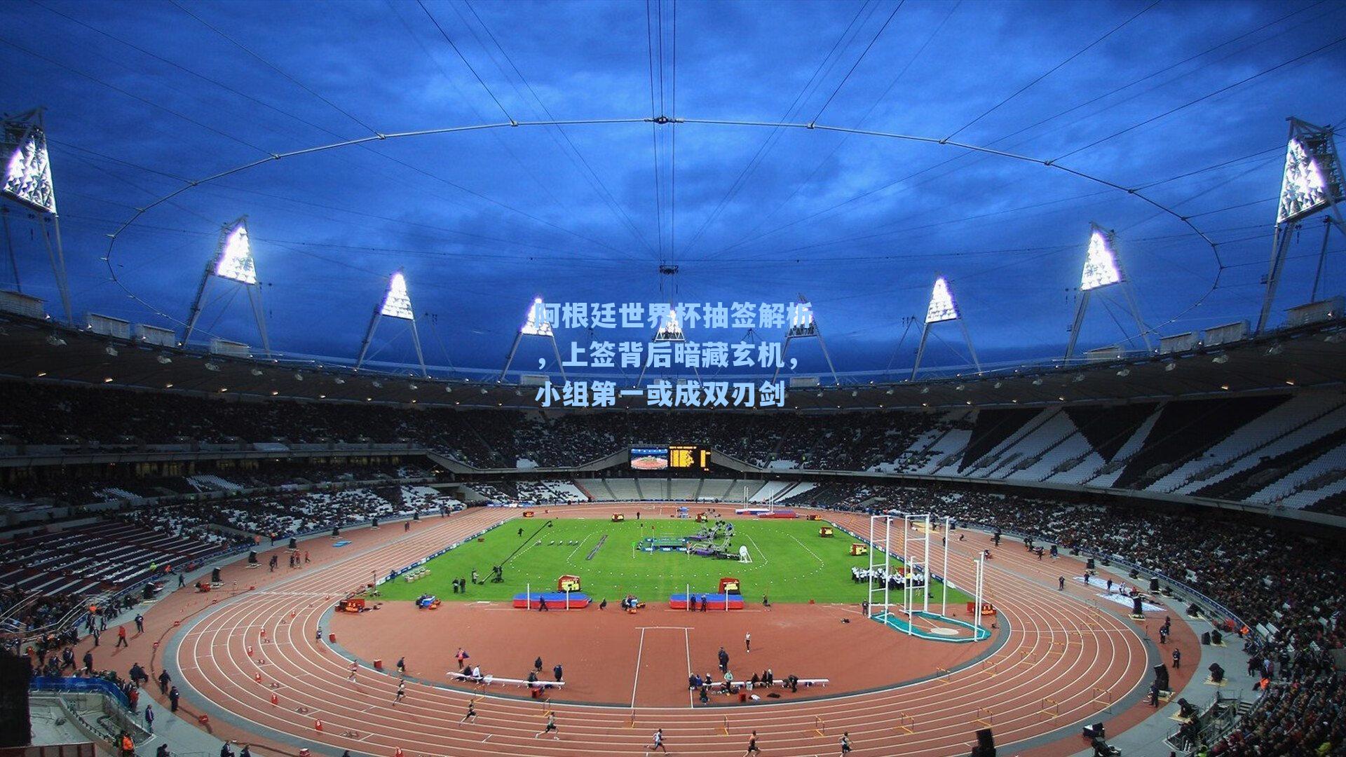 阿根廷世界杯抽签解析，上签背后暗藏玄机，小组第一或成双刃剑