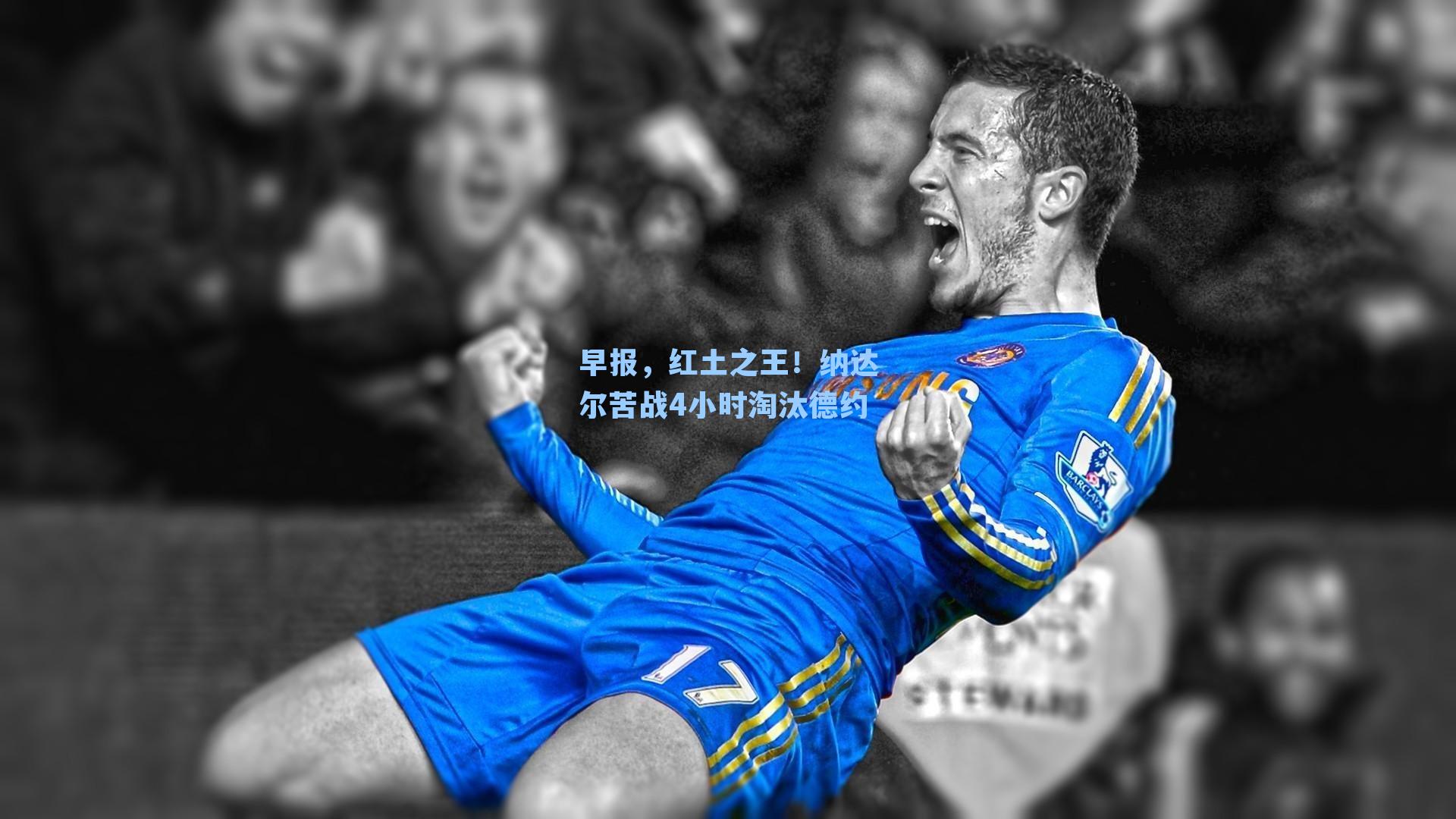 早报，红土之王！纳达尔苦战4小时淘汰德约