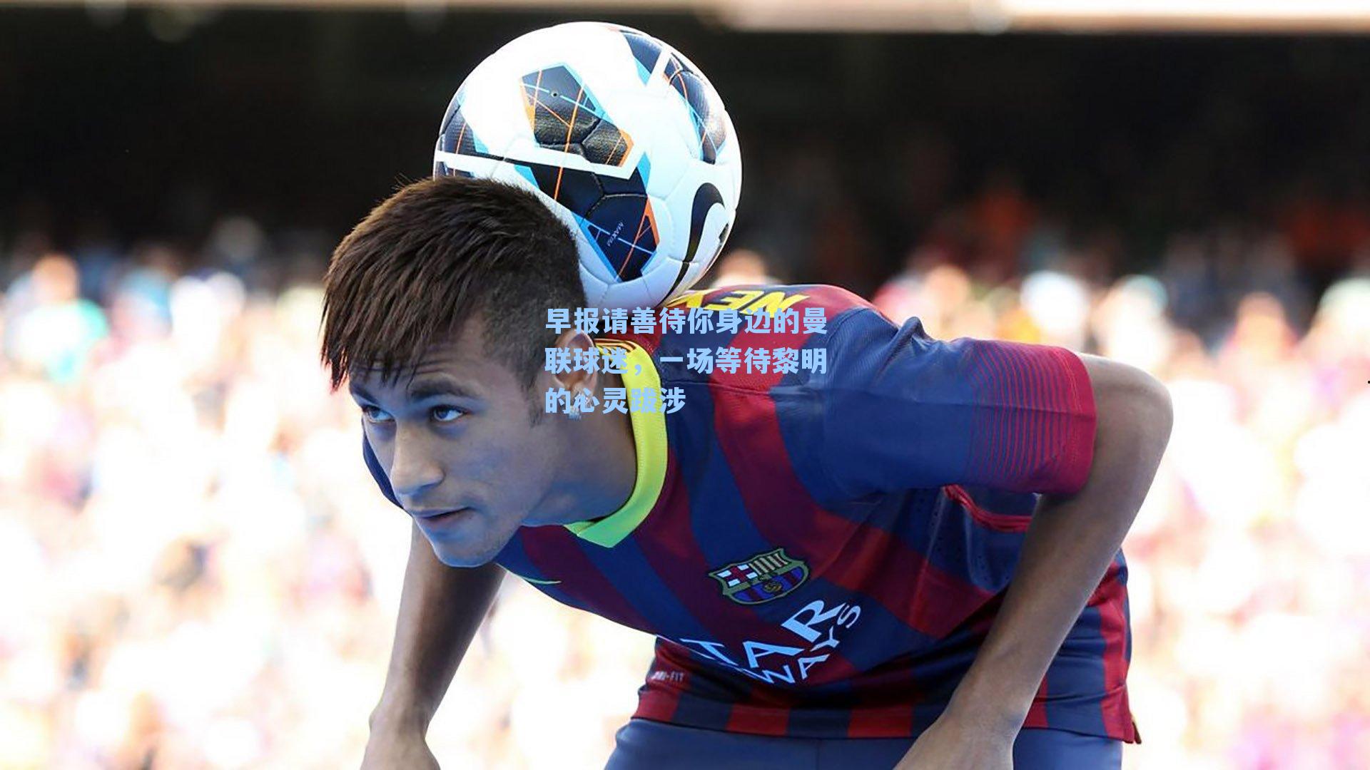 早报请善待你身边的曼联球迷，一场等待黎明的心灵跋涉