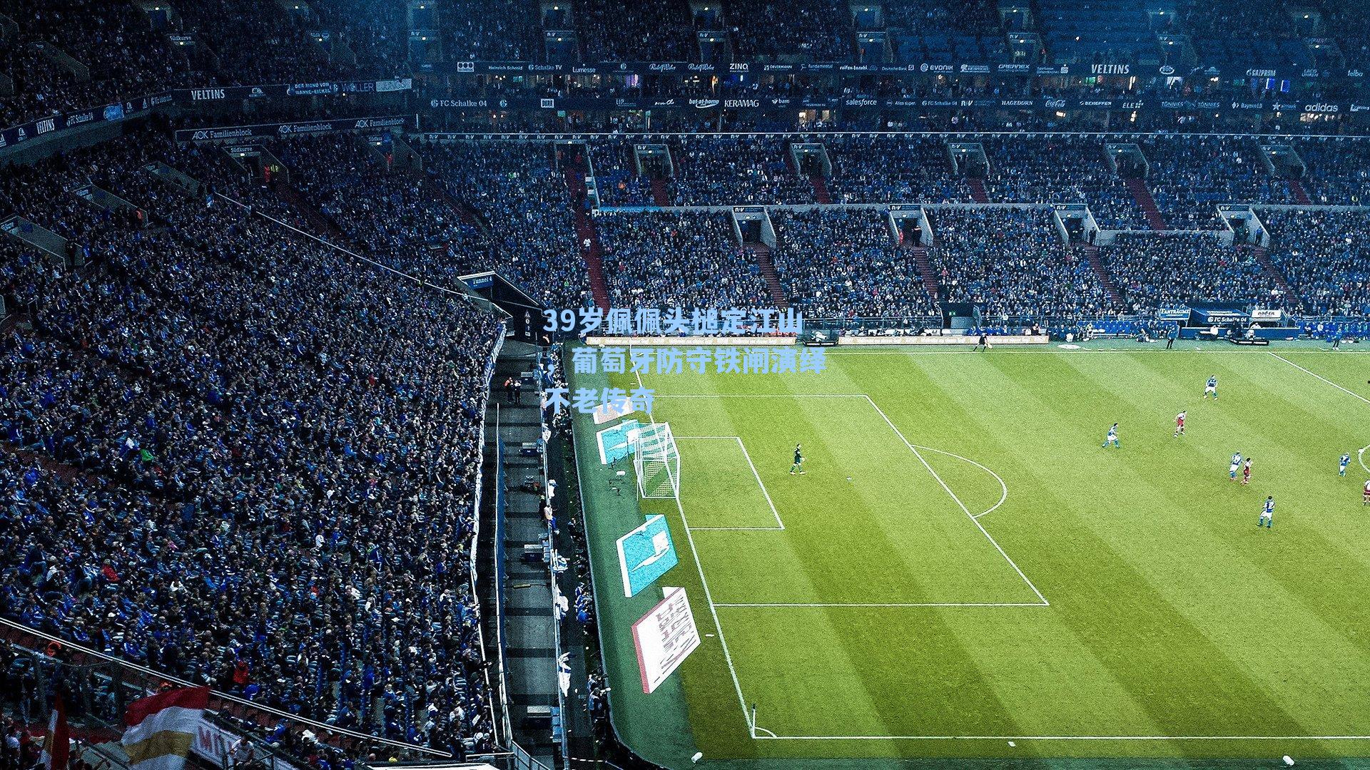 39岁佩佩头槌定江山，葡萄牙防守铁闸演绎不老传奇