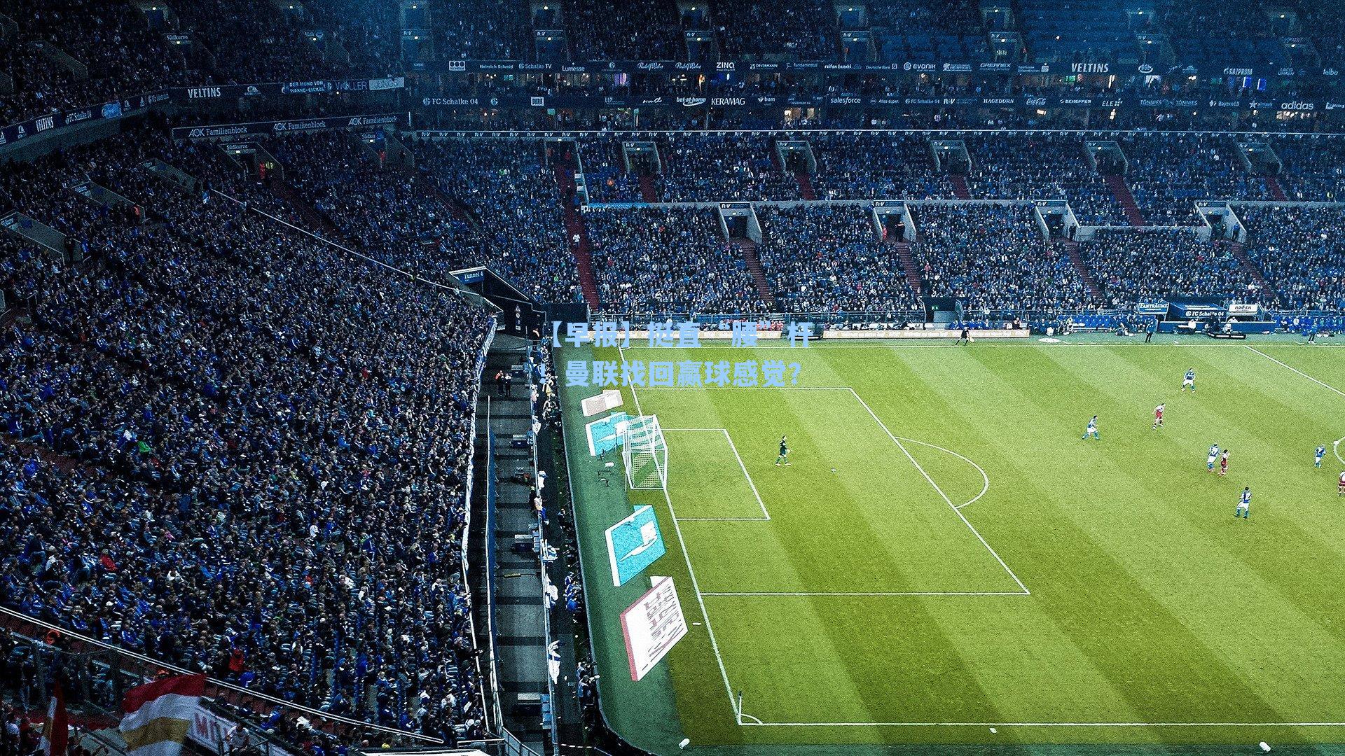 【早报】挺直“腰”杆！曼联找回赢球感觉？