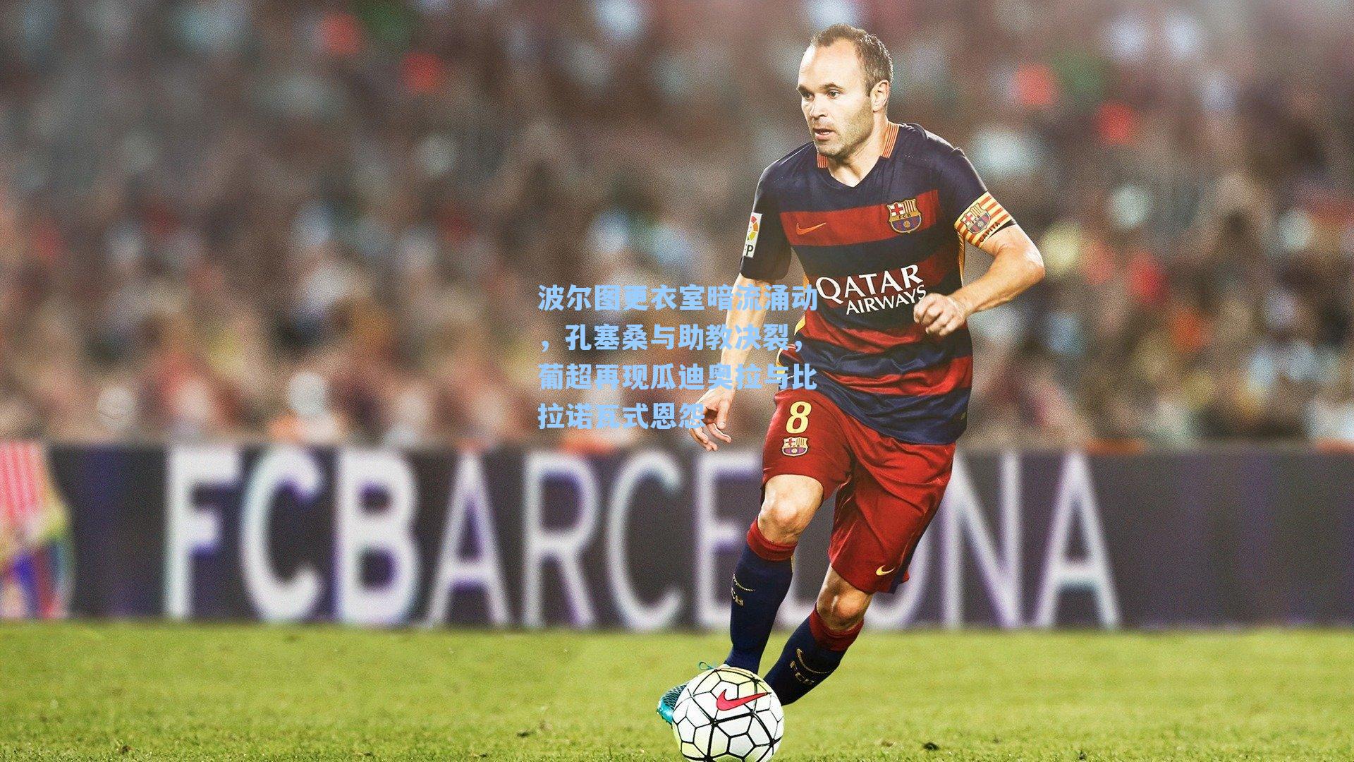 波尔图更衣室暗流涌动，孔塞桑与助教决裂，葡超再现瓜迪奥拉与比拉诺瓦式恩怨