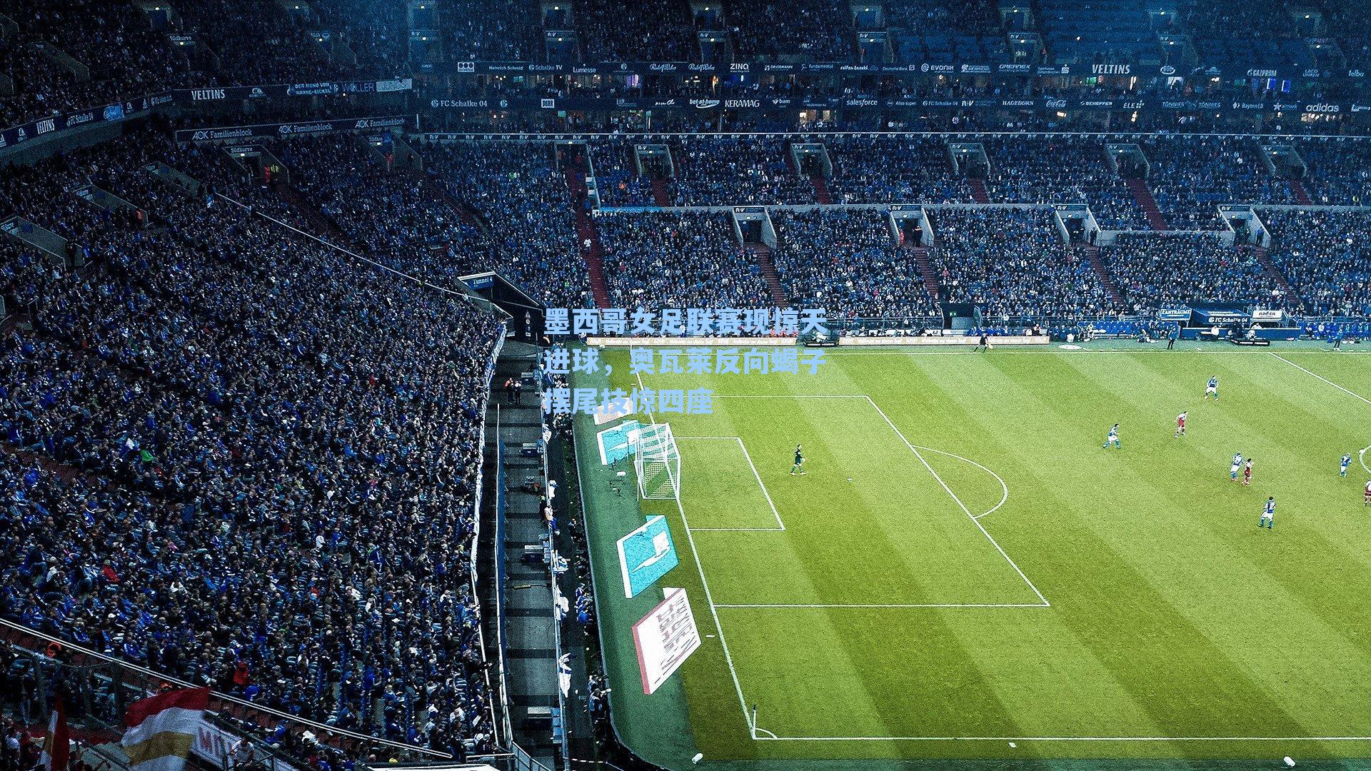 墨西哥女足联赛现惊天进球，奥瓦莱反向蝎子摆尾技惊四座