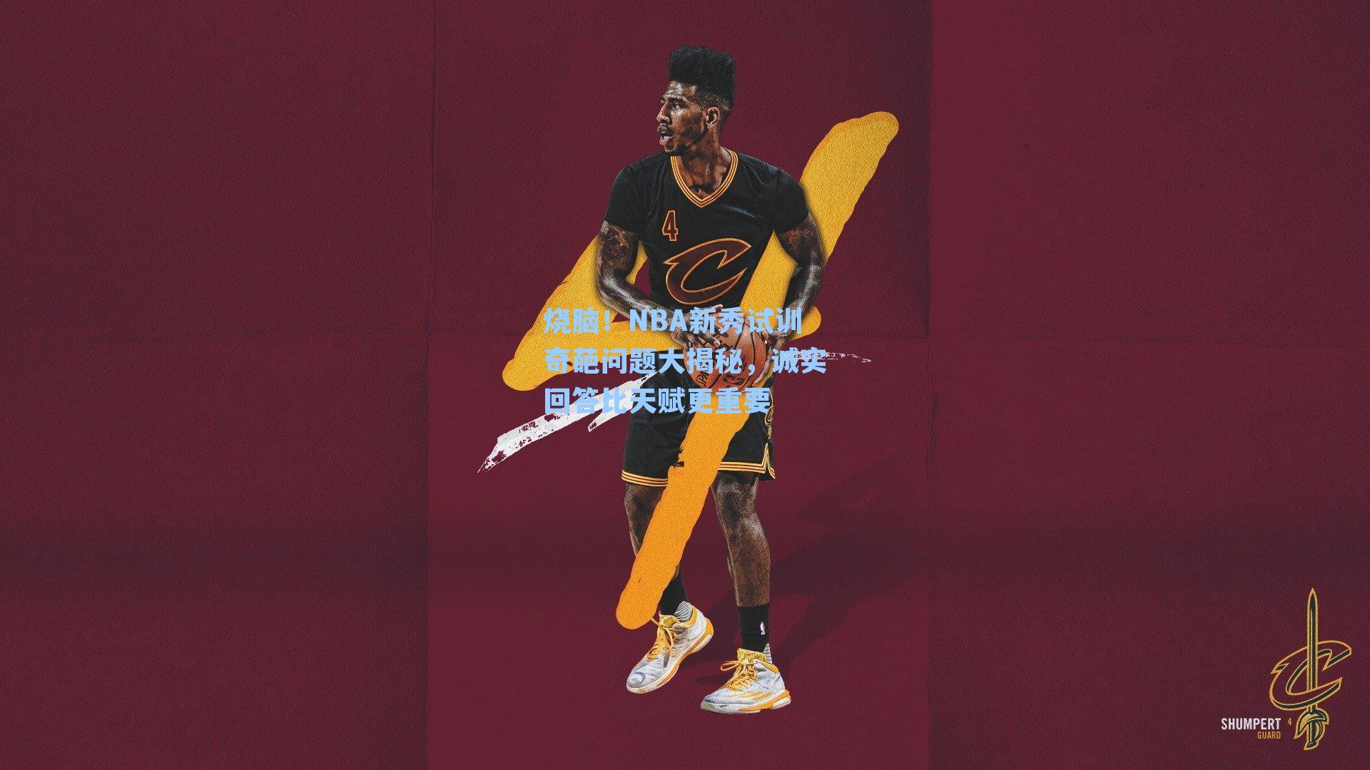 烧脑!NBA新秀试训奇葩问题大揭秘,诚实回答比天赋更重要
