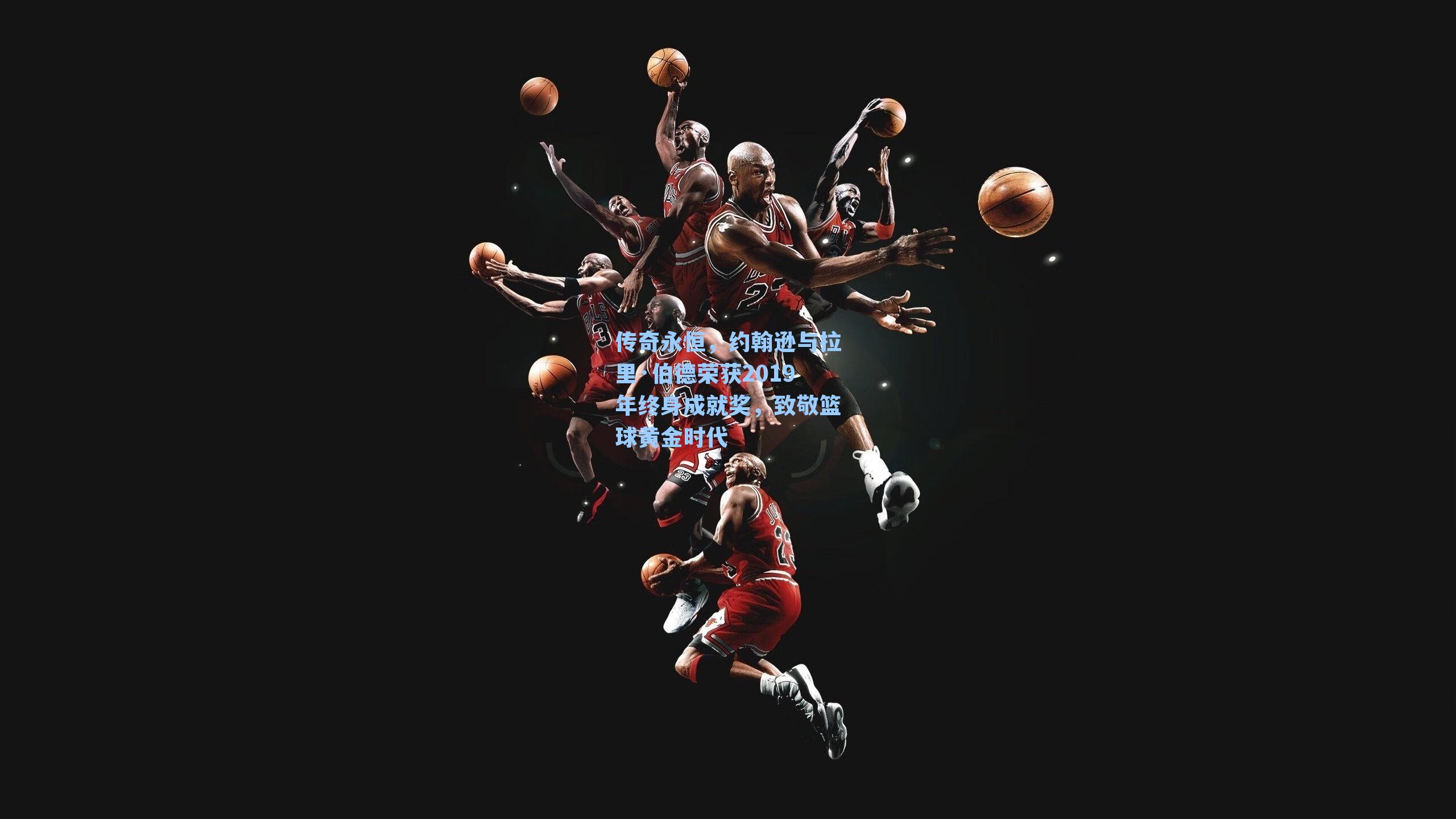 传奇永恒,约翰逊与拉里·伯德荣获2019年终身成就奖,致敬篮球黄金时代