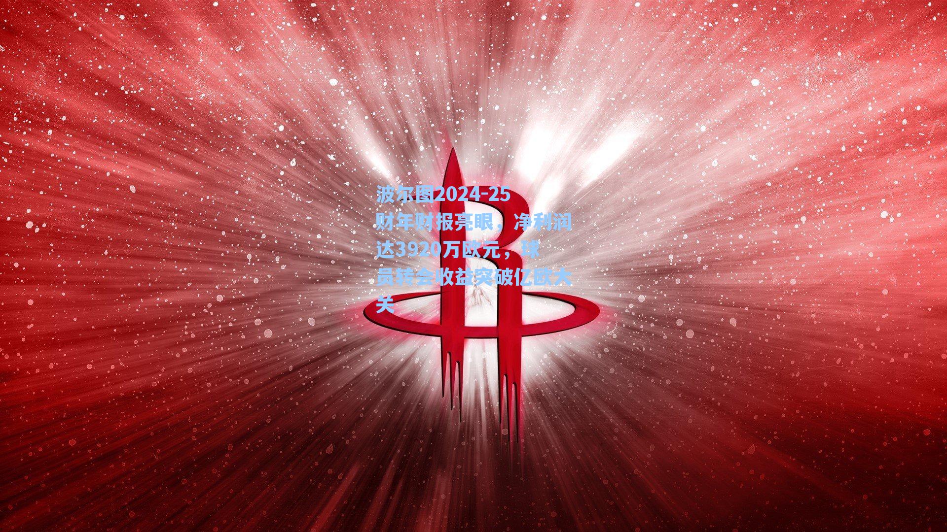 波尔图2024-25财年财报亮眼，净利润达3920万欧元，球员转会收益突破亿欧大关