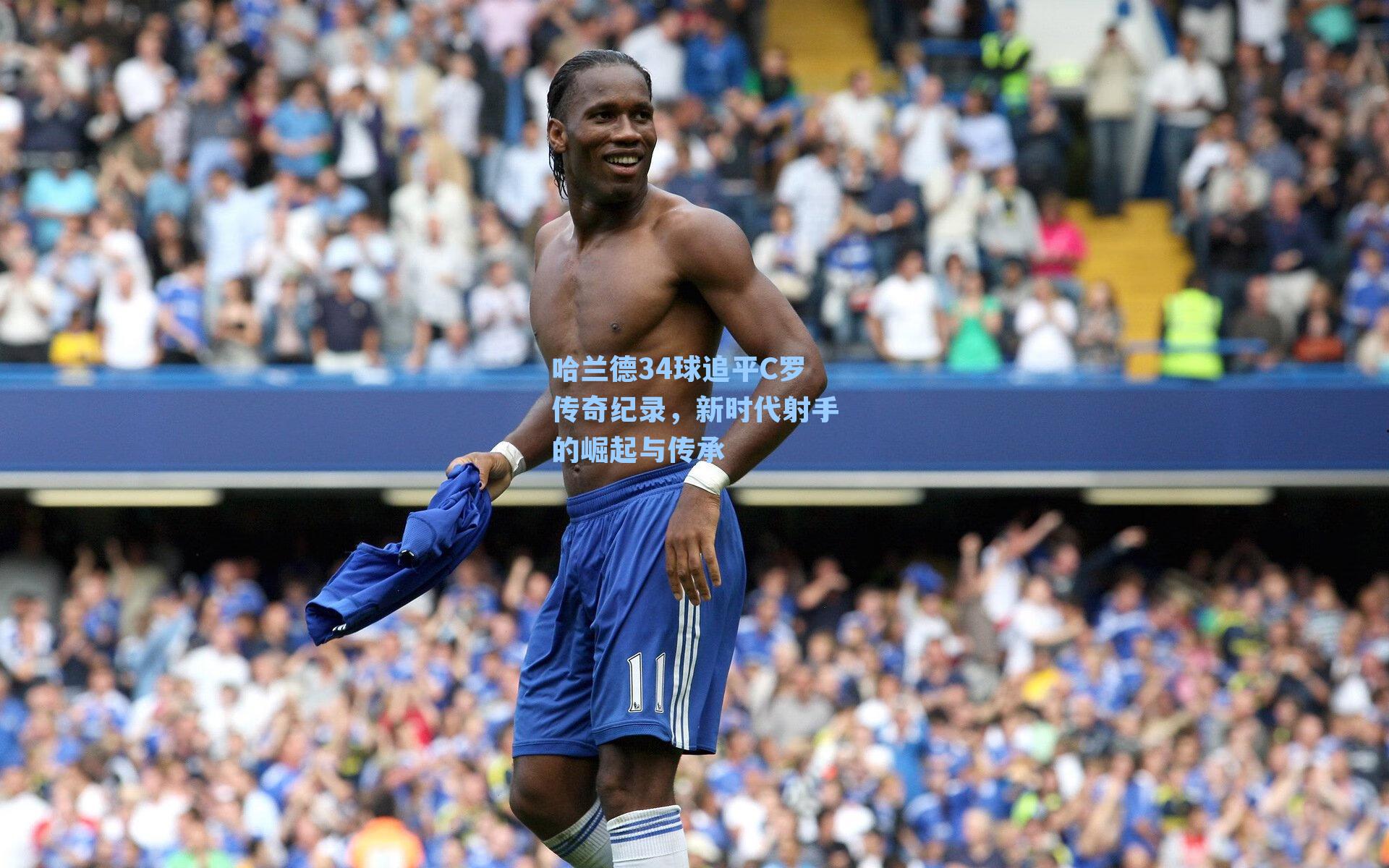哈兰德34球追平C罗传奇纪录，新时代射手的崛起与传承