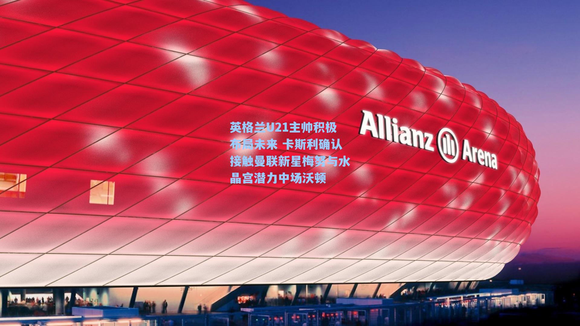 英格兰U21主帅积极布局未来 卡斯利确认接触曼联新星梅努与水晶宫潜力中场沃顿