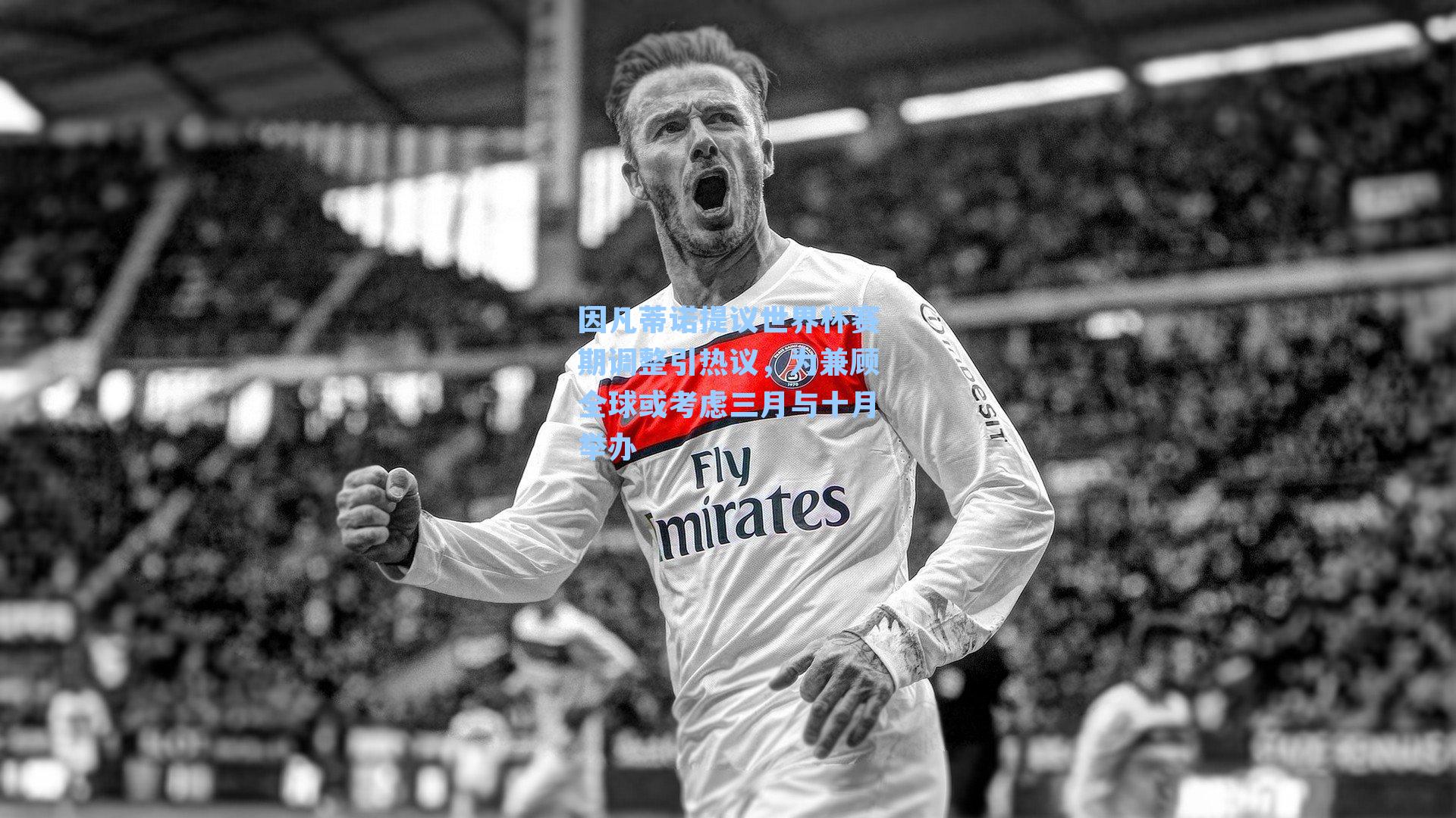 因凡蒂诺提议世界杯赛期调整引热议，为兼顾全球或考虑三月与十月举办