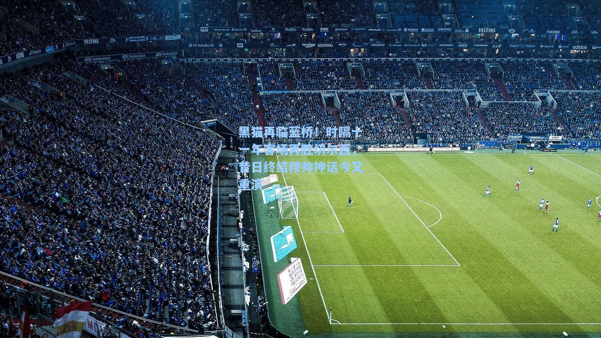 黑猫再临蓝桥!时隔十一年客场再胜切尔西,昔日终结穆帅神话今又重演