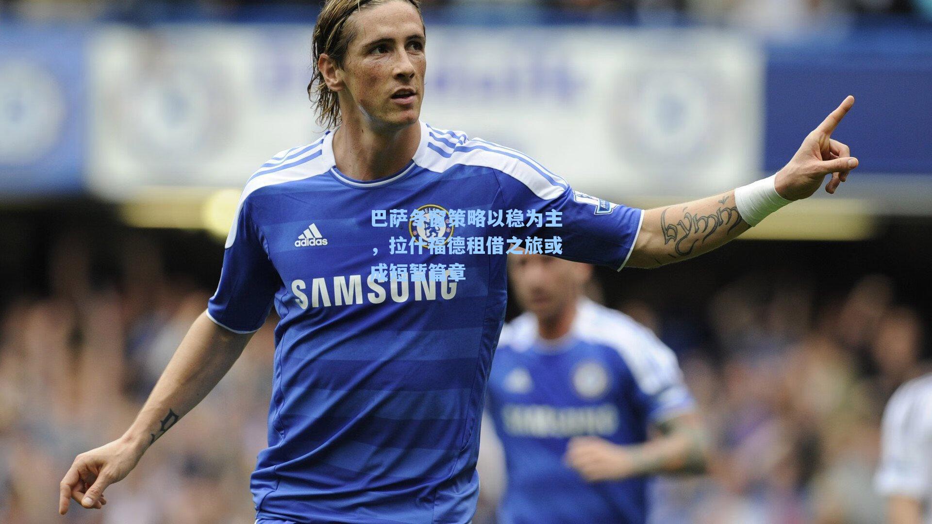 巴萨冬窗策略以稳为主，拉什福德租借之旅或成短暂篇章