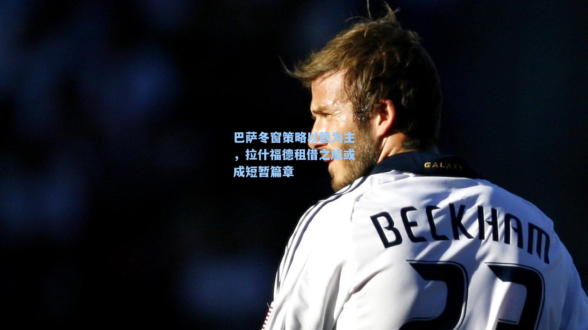 巴萨冬窗策略以稳为主，拉什福德租借之旅或成短暂篇章