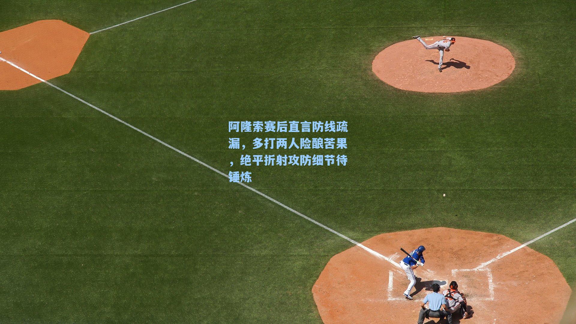 阿隆索赛后直言防线疏漏，多打两人险酿苦果，绝平折射攻防细节待锤炼