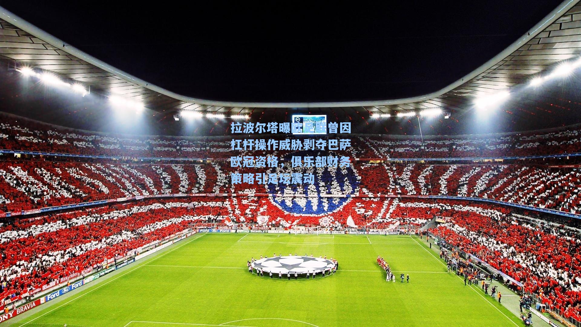 拉波尔塔曝欧足联曾因杠杆操作威胁剥夺巴萨欧冠资格，俱乐部财务策略引足坛震动