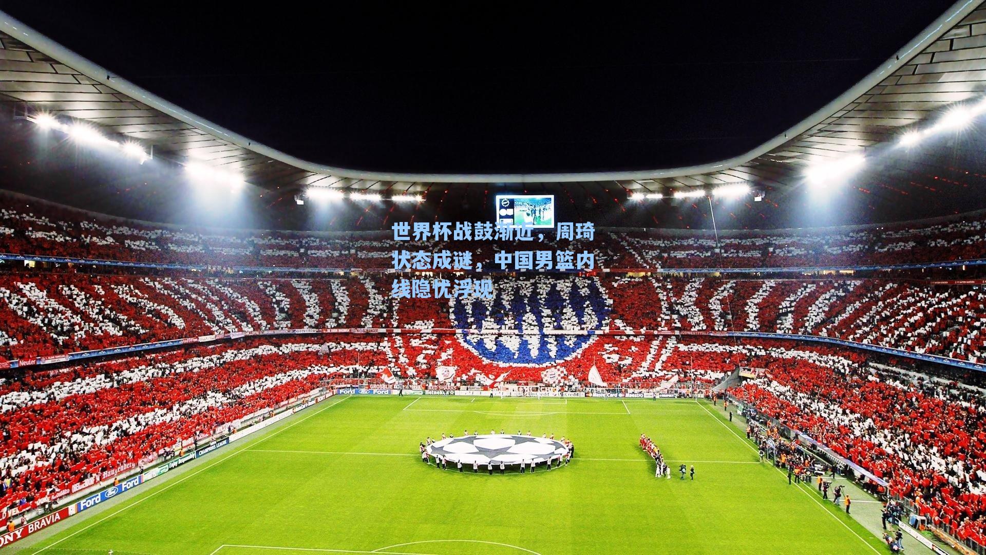 世界杯战鼓渐近，周琦状态成谜，中国男篮内线隐忧浮现