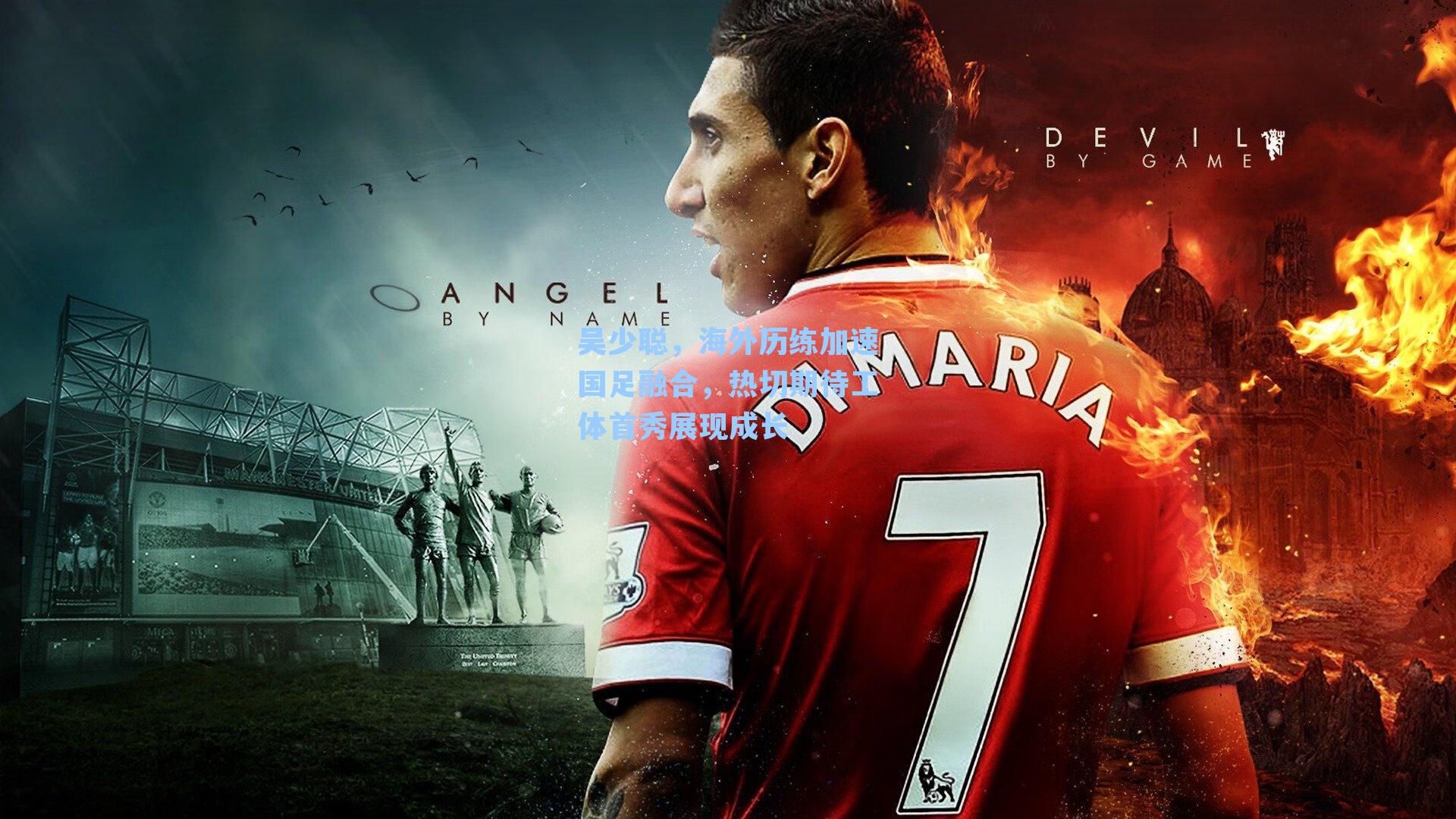 吴少聪，海外历练加速国足融合，热切期待工体首秀展现成长