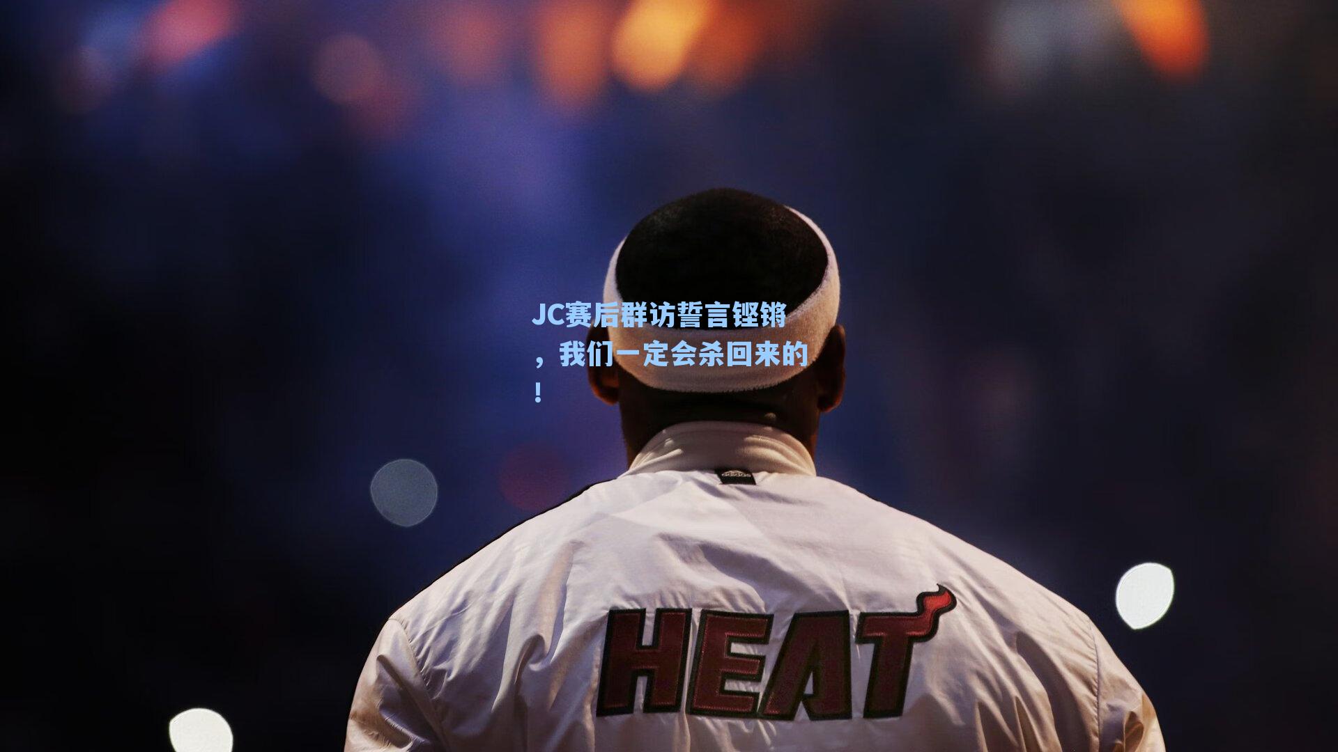 JC赛后群访誓言铿锵，我们一定会杀回来的！