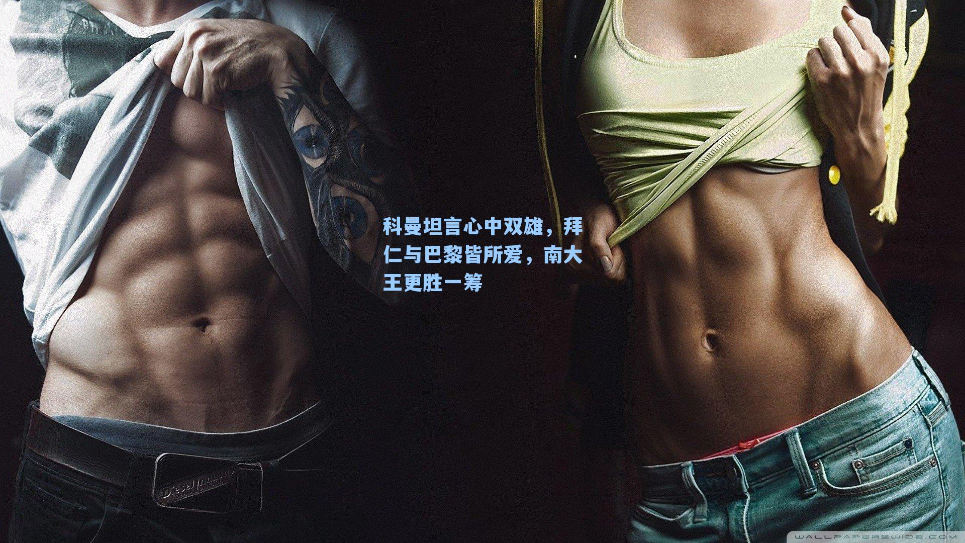 科曼坦言心中双雄，拜仁与巴黎皆所爱，南大王更胜一筹