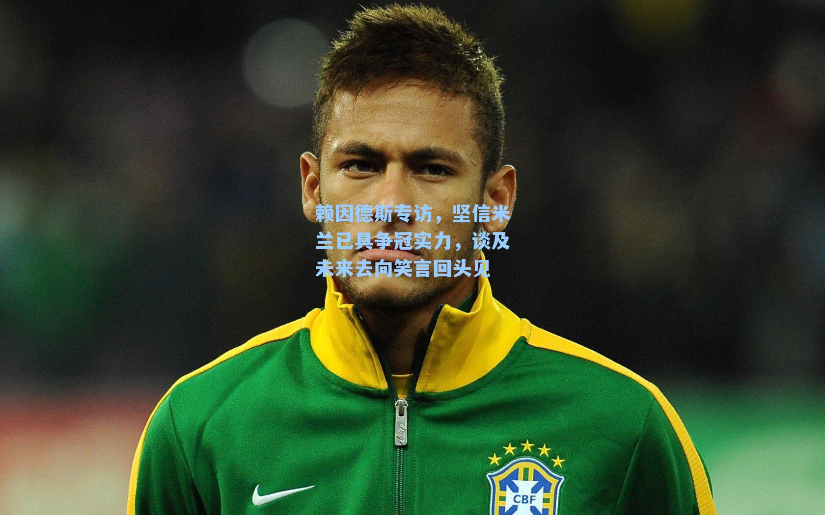 赖因德斯专访，坚信米兰已具争冠实力，谈及未来去向笑言回头见