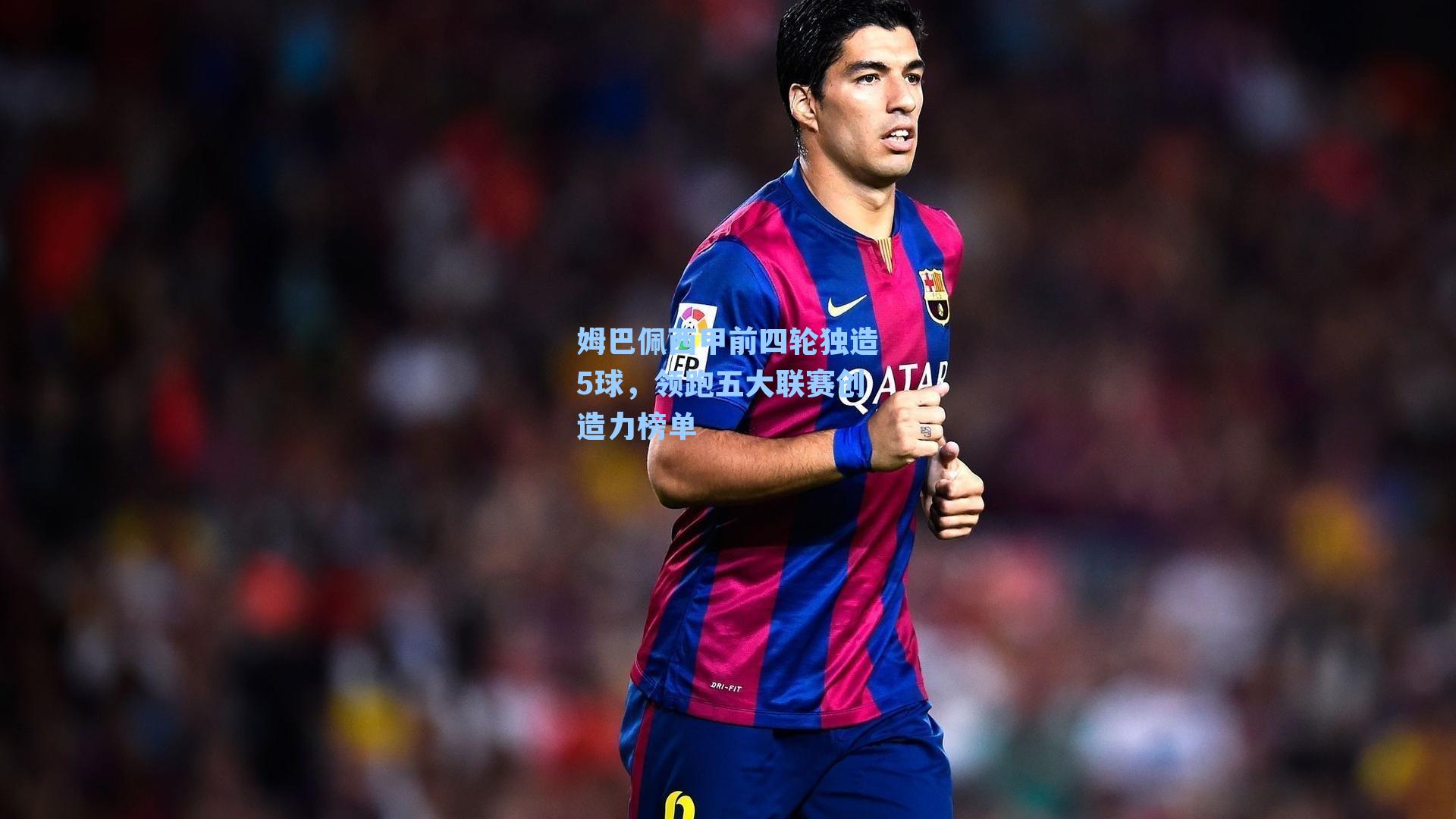 姆巴佩西甲前四轮独造5球，领跑五大联赛创造力榜单