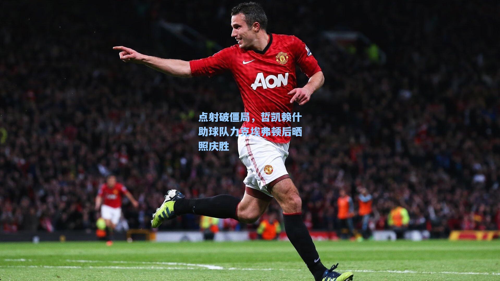 点射破僵局，哲凯赖什助球队力克埃弗顿后晒照庆胜