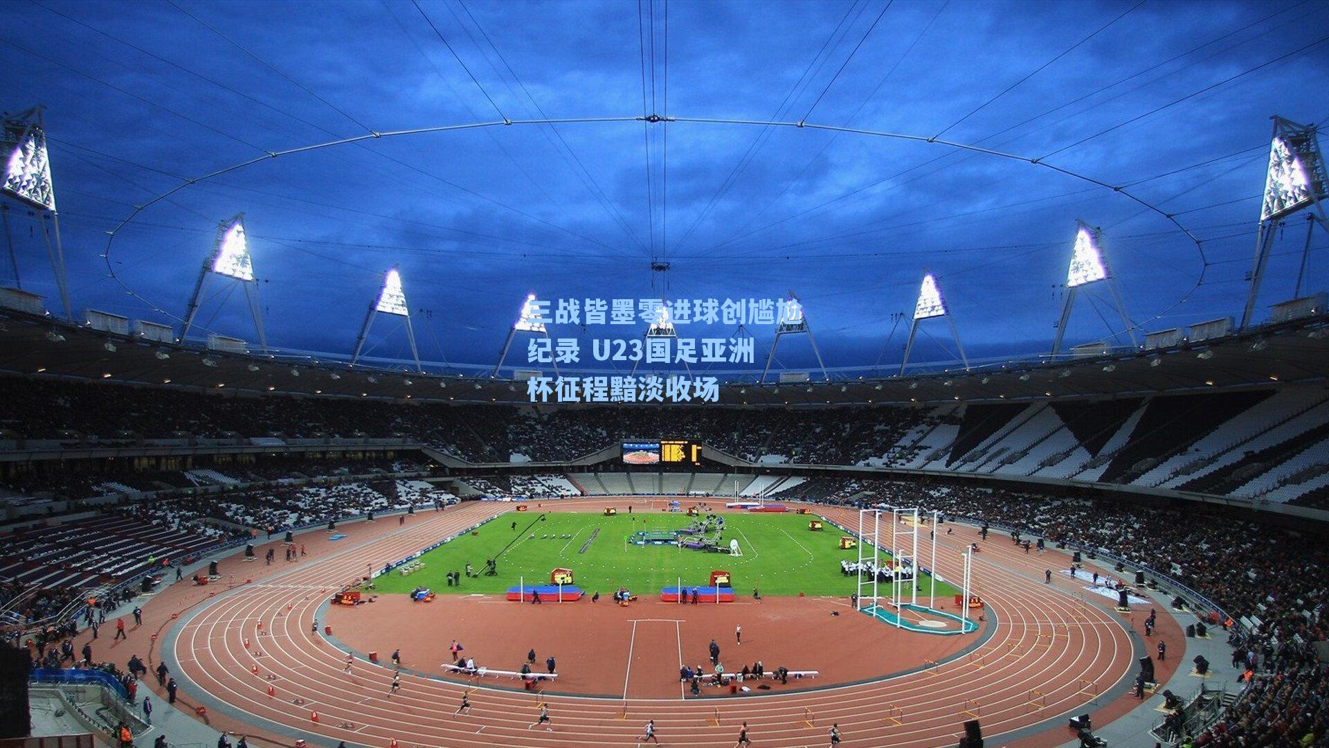 三战皆墨零进球创尴尬纪录 U23国足亚洲杯征程黯淡收场